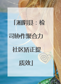 湘阴县：检司协作聚合力 社区矫正提质效