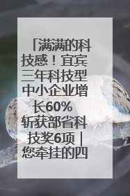 满满的科技感！宜宾三年科技型中小企业增长60% 斩获部省科技奖6项｜您牵挂的四川