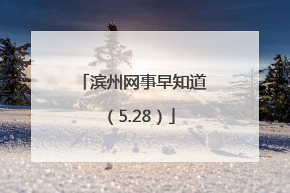 滨州网事早知道（5.28）