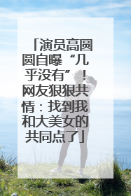 演员高圆圆自曝“几乎没有”！网友狠狠共情：找到我和大美女的共同点了