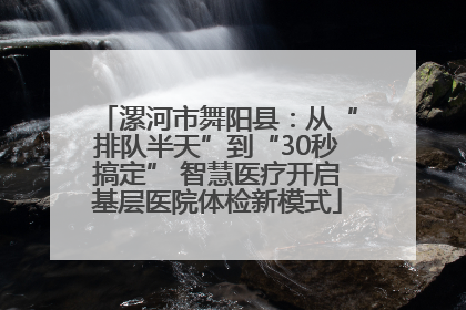 漯河市舞阳县：从“排队半天”到“30秒搞定” 智慧医疗开启基层医院体检新模式