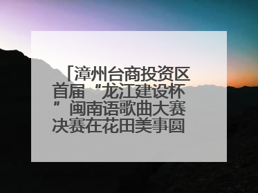 漳州台商投资区首届“龙江建设杯”闽南语歌曲大赛决赛在花田美事圆满落幕