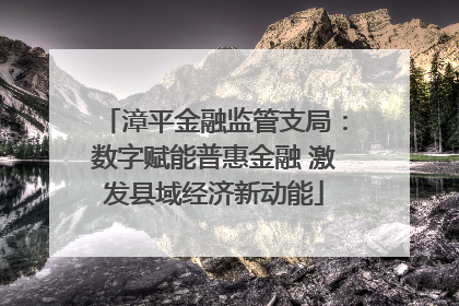 漳平金融监管支局：数字赋能普惠金融 激发县域经济新动能