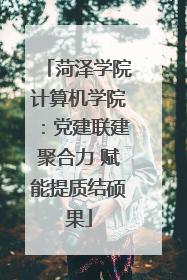菏泽学院计算机学院：党建联建聚合力 赋能提质结硕果
