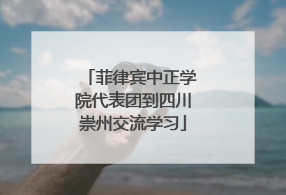 菲律宾中正学院代表团到四川崇州交流学习