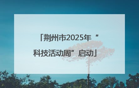 荆州市2025年“科技活动周”启动