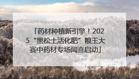 药材种植新引擎！2025“黑松土活化肥”粮王大赛中药材专场闻喜启动