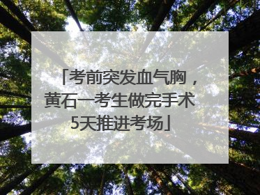 考前突发血气胸，黄石一考生做完手术5天推进考场