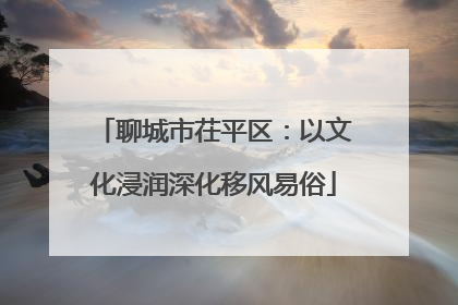 聊城市茌平区：以文化浸润深化移风易俗