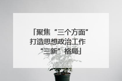 聚焦“三个方面” 打造思想政治工作“三新”格局