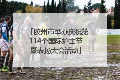 胶州市举办庆祝第114个国际护士节暨表扬大会活动
