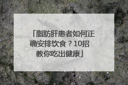 脂肪肝患者如何正确安排饮食？10招教你吃出健康