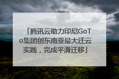 腾讯云助力印尼GoTo集团创东南亚最大迁云实践，完成平滑迁移
