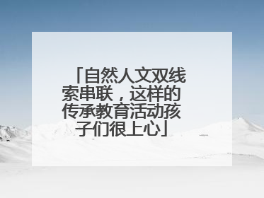 自然人文双线索串联，这样的传承教育活动孩子们很上心