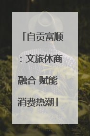 自贡富顺：文旅体商融合 赋能消费热潮