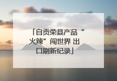 自贡荣县产品“火辣”闯世界 出口刷新纪录