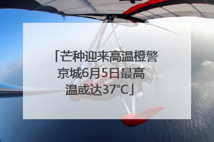 芒种迎来高温橙警 京城6月5日最高温或达37℃