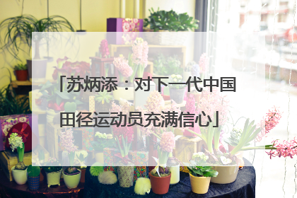 苏炳添：对下一代中国田径运动员充满信心