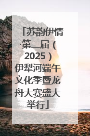 苏韵伊情·第二届（2025）伊犁河端午文化季暨龙舟大赛盛大举行