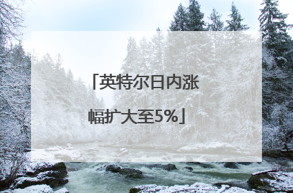 英特尔日内涨幅扩大至5%