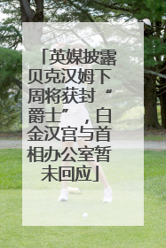 英媒披露贝克汉姆下周将获封“爵士”，白金汉宫与首相办公室暂未回应