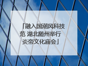 融入国潮风科技范 湖北随州举行炎帝文化庙会