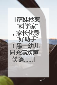 萌娃秒变“科学家”，家长化身“好助手”！愚一幼儿园充满欢声笑语……