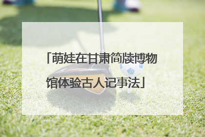萌娃在甘肃简牍博物馆体验古人记事法