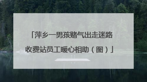 萍乡一男孩赌气出走迷路 收费站员工暖心相助（图）