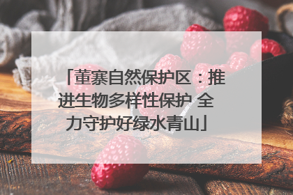 董寨自然保护区：推进生物多样性保护 全力守护好绿水青山
