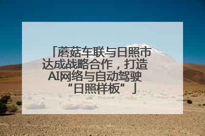 蘑菇车联与日照市达成战略合作，打造AI网络与自动驾驶“日照样板”
