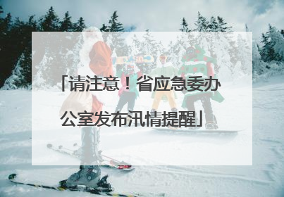 请注意！省应急委办公室发布汛情提醒