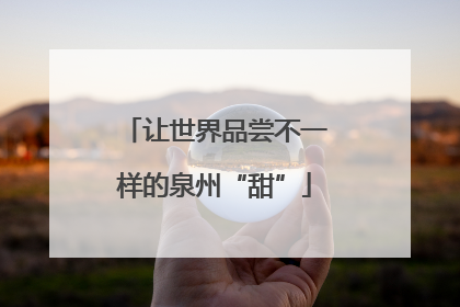 让世界品尝不一样的泉州“甜”