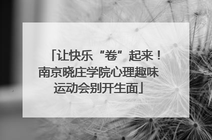 让快乐“卷”起来！南京晓庄学院心理趣味运动会别开生面