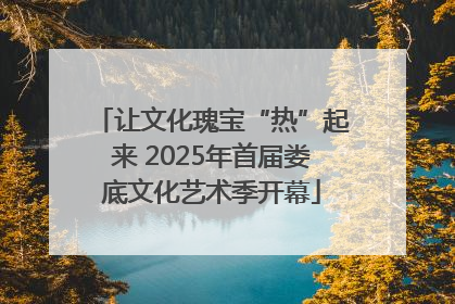 让文化瑰宝“热”起来 2025年首届娄底文化艺术季开幕