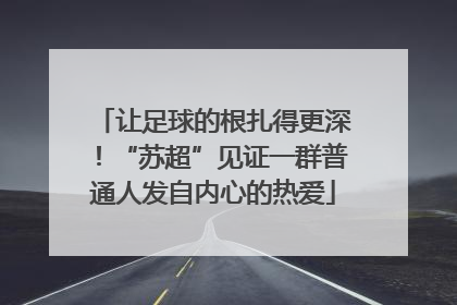 让足球的根扎得更深！“苏超”见证一群普通人发自内心的热爱