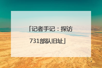 记者手记：探访731部队旧址