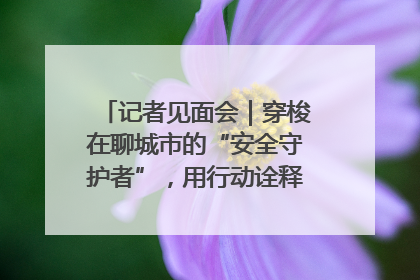 记者见面会｜穿梭在聊城市的“安全守护者”，用行动诠释城市文明“移动坐标”的温暖力量