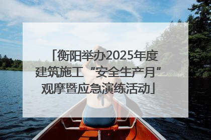 衡阳举办2025年度建筑施工“安全生产月”观摩暨应急演练活动