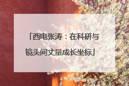 西电张涛：在科研与镜头间丈量成长坐标