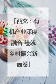 西充：有机产业深度融合 绘就乡村振兴新画卷