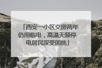 西安一小区交房两年仍用临电，高温天频停电居民深受困扰