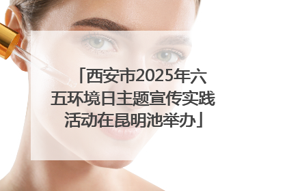 西安市2025年六五环境日主题宣传实践活动在昆明池举办