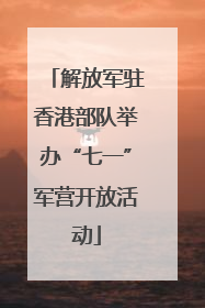 解放军驻香港部队举办“七一”军营开放活动