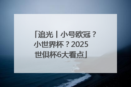 追光丨小号欧冠？小世界杯？2025世俱杯6大看点