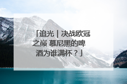 追光｜决战欧冠之巅 慕尼黑的啤酒为谁满杯？
