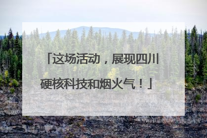 这场活动，展现四川硬核科技和烟火气！