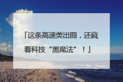 这条高速美出圈，还藏着科技“黑魔法”！