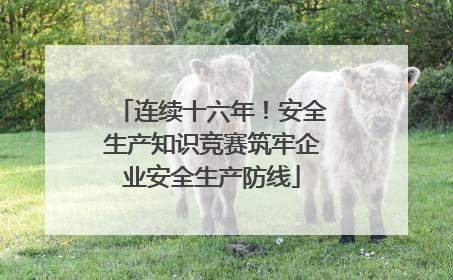 连续十六年！安全生产知识竞赛筑牢企业安全生产防线