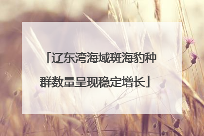 辽东湾海域斑海豹种群数量呈现稳定增长